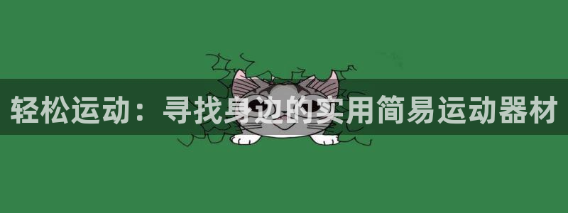 熊猫体育官网下载招商电话地址：轻松运动：寻找身边的实用简易运