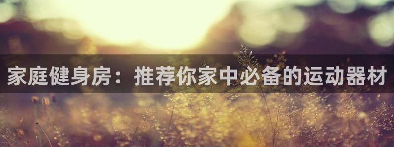 熊猫体育官方：家庭健身房：推荐你家中必备的运动器材