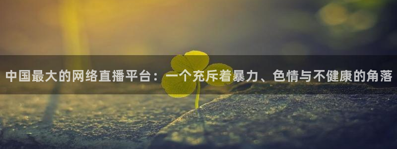 绿茵直播体育在线观看：中国最大的网络直播平台：一个充斥着暴力、色情与不健康的角落