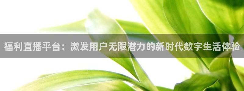 绿茵体育直播平台：福利直播平台：激发用户无限潜力的新时代数字生活体验