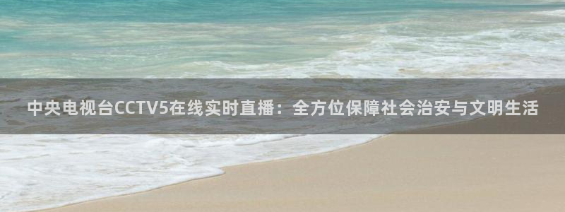 nba绿茵免费直播：中央电视台CCTV5在线实时直播：全方位保障社会治安与文明生活